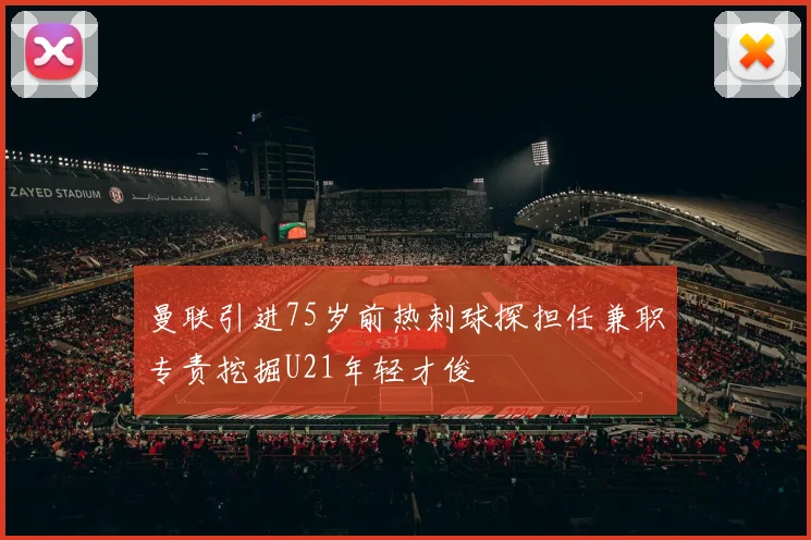 曼联引进75岁前热刺球探担任兼职专责挖掘U21年轻才俊