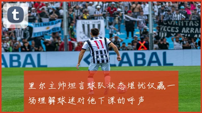 里尔主帅坦言球队状态堪忧仅赢一场理解球迷对他下课的呼声