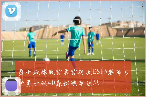 勇士森林狼背靠背对决ESPN胜率分析勇士仅40森林狼高达59