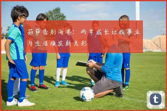 茹萨告别海港：两年成长让我事业与生活焕发新光彩