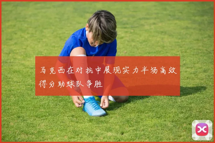 马克西在对抗中展现实力半场高效得分助球队争胜