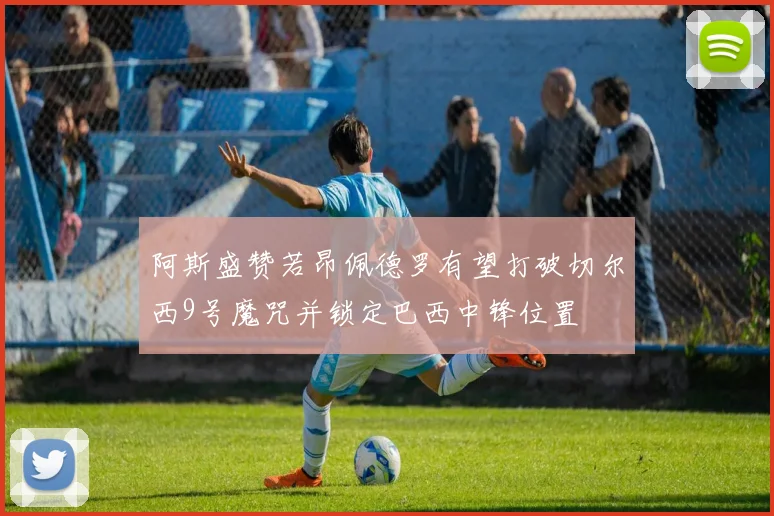 阿斯盛赞若昂佩德罗有望打破切尔西9号魔咒并锁定巴西中锋位置