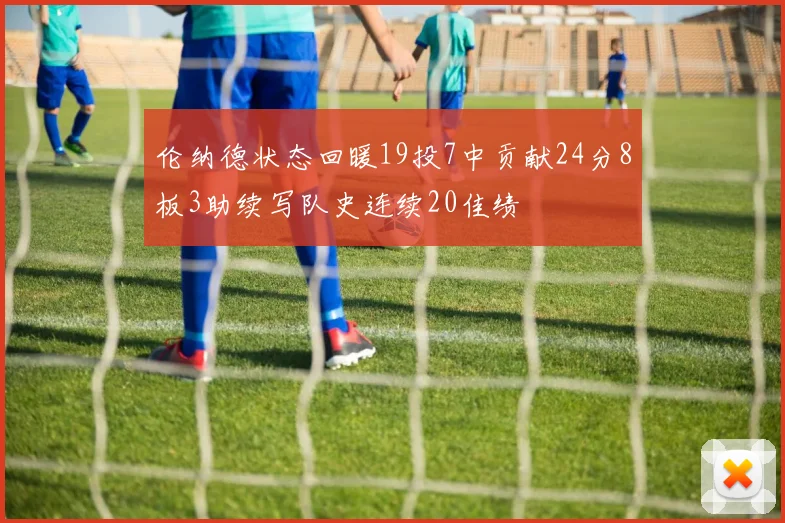 伦纳德状态回暖19投7中贡献24分8板3助续写队史连续20佳绩