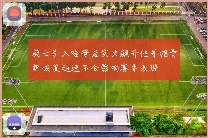 骑士引入哈登后实力飙升他手指骨折恢复迅速不会影响赛季表现