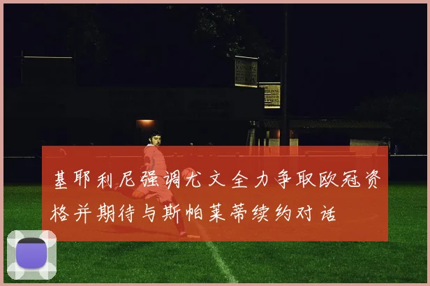 基耶利尼强调尤文全力争取欧冠资格并期待与斯帕莱蒂续约对话