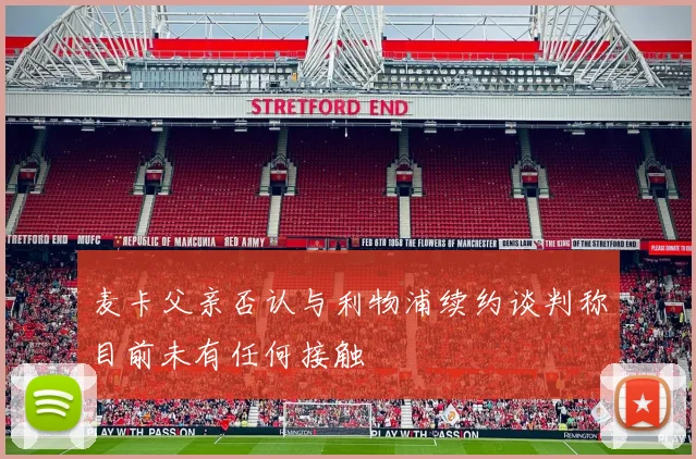 麦卡父亲否认与利物浦续约谈判称目前未有任何接触