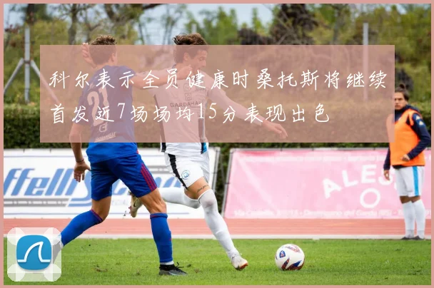 科尔表示全员健康时桑托斯将继续首发近7场场均15分表现出色
