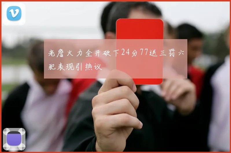 老詹火力全开砍下24分77送三罚六犯表现引热议