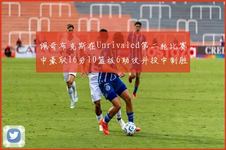 佩奇布克斯在Unrivaled第二轮比赛中豪取16分10篮板6助攻并投中制胜球