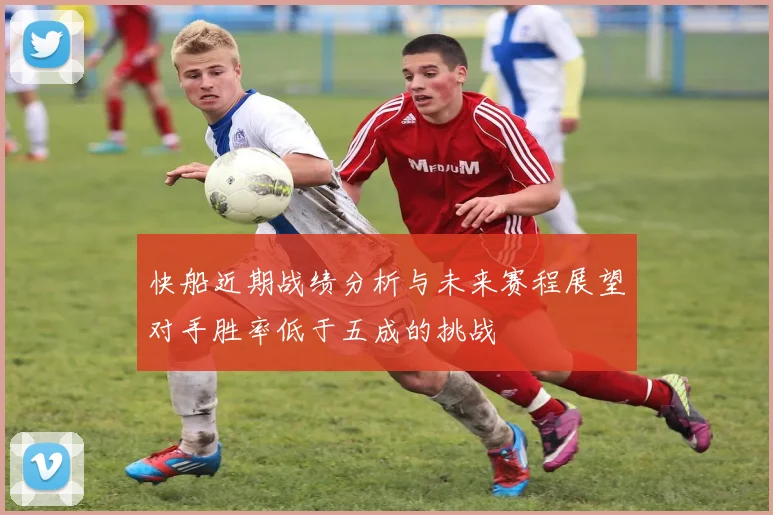 快船近期战绩分析与未来赛程展望对手胜率低于五成的挑战